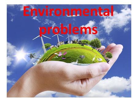 Environmental problems. Theme: Save our planet Aims: learn the ways how to solve the main environmental problems, develop communicative skills, speaking,