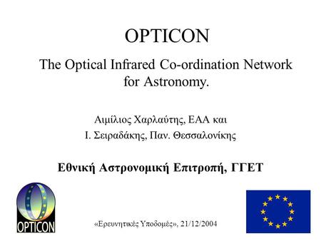 «Ερευνητικές Υποδομές», 21/12/2004 OPTICON The Optical Infrared Co-ordination Network for Astronomy. Αιμίλιος Χαρλαύτης, ΕΑΑ και Ι. Σειραδάκης, Παν. Θεσσαλονίκης.