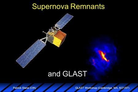 GLAST Workshop (Cambridge, MA, 6/21/07) Patrick Slane (CfA) Supernova Remnants and GLAST.