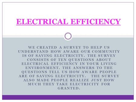 WE CREATED A SURVEY TO HELP US UNDERSTAND HOW AWARE OUR COMMUNITY IS OF SAVING ELECTRICITY. THE SURVEY CONSISTS OF TEN QUESTIONS ABOUT ELECTRICAL EFFICIENCY.