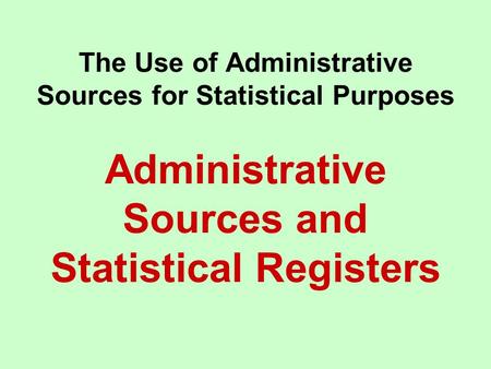 The Use of Administrative Sources for Statistical Purposes Administrative Sources and Statistical Registers.