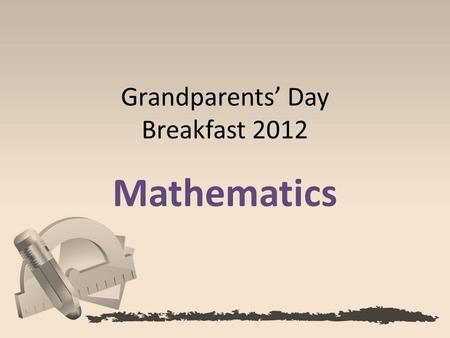 Grandparents’ Day Breakfast 2012 Mathematics. Today’s students are expected to solve tomorrow’s problems. Our goal: To teach St. Francis students to be.