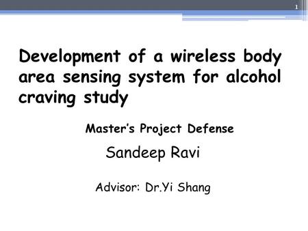 Development of a wireless body area sensing system for alcohol craving study Master’s Project Defense Sandeep Ravi Advisor: Dr.Yi Shang.
