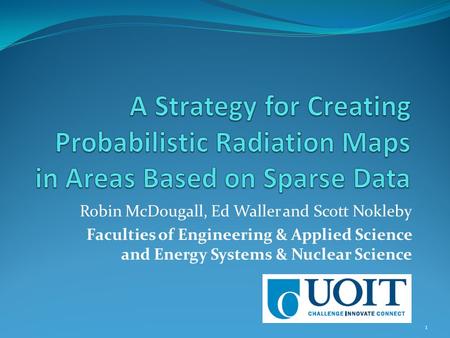 Robin McDougall, Ed Waller and Scott Nokleby Faculties of Engineering & Applied Science and Energy Systems & Nuclear Science 1.