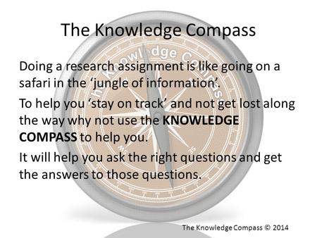 The Knowledge Compass Doing a research assignment is like going on a safari in the ‘jungle of information’. To help you ‘stay on track’ and not get lost.