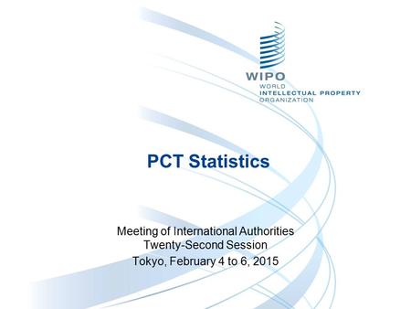 PCT Statistics Meeting of International Authorities Twenty-Second Session Tokyo, February 4 to 6, 2015.