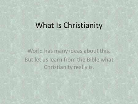 What Is Christianity World has many ideas about this. But let us learn from the Bible what Christianity really is.