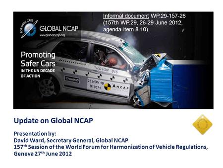 Update on Global NCAP Presentation by: David Ward, Secretary General, Global NCAP 157 th Session of the World Forum for Harmonization of Vehicle Regulations,