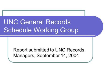 UNC General Records Schedule Working Group Report submitted to UNC Records Managers, September 14, 2004.