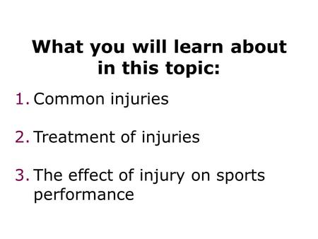 What you will learn about in this topic: 1.Common injuries 2.Treatment of injuries 3.The effect of injury on sports performance Injuries 2.
