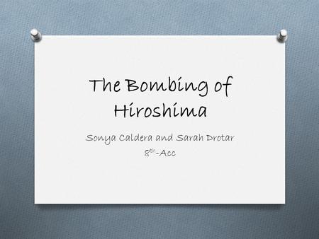 The Bombing of Hiroshima Sonya Caldera and Sarah Drotar 8 th -Acc.