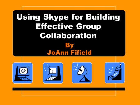 Using Skype for Building Effective Group Collaboration By JoAnn Fifield.