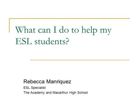 What can I do to help my ESL students? Rebecca Manriquez ESL Specialist The Academy and Macarthur High School.