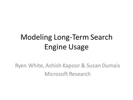Modeling Long-Term Search Engine Usage Ryen White, Ashish Kapoor & Susan Dumais Microsoft Research.
