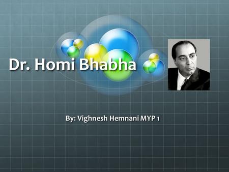 Dr. Homi Bhabha By: Vighnesh Hemnani MYP 1. Why I chose Dr. Homi Bhabha? My scientist is Dr. Homi Bhabha No electricity Research I found out… Alternative.