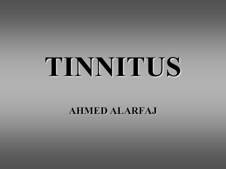 TINNITUS AHMED ALARFAJ. SUBJECTIVE TINNITUS: perception of sound in the absence of any acoustic, electrical, or external stimulation, more common than.
