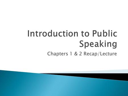 Chapters 1 & 2 Recap/Lecture.  A valuable skill  “means of civic engagement” (p. 5)  An ethical responsibility  A common fear (ranked higher than.