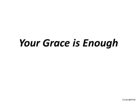 Your Grace is Enough CCLI# 2897150. Great is Your faithfulness, O God, You wrestle with the sinner’s heart You lead us by still waters into mercy, and.