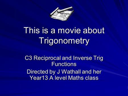 This is a movie about Trigonometry C3 Reciprocal and Inverse Trig Functions Directed by J Wathall and her Year13 A level Maths class.