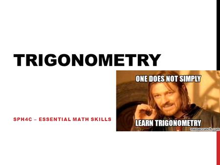TRIGONOMETRY SPH4C – ESSENTIAL MATH SKILLS. The first application of trigonometry was to solve right-angle triangles. Trigonometry derives from the fact.