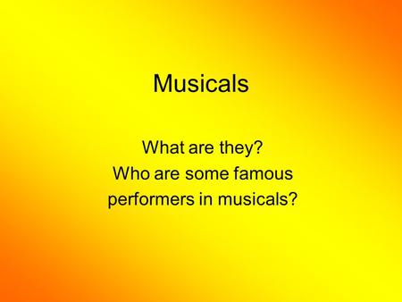 Musicals What are they? Who are some famous performers in musicals?