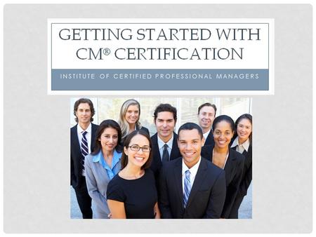 Who is ICPM? Founded by the NMA/IMC in 1974 A global advocate for managerial excellence The largest US-based management certifying body A business center.