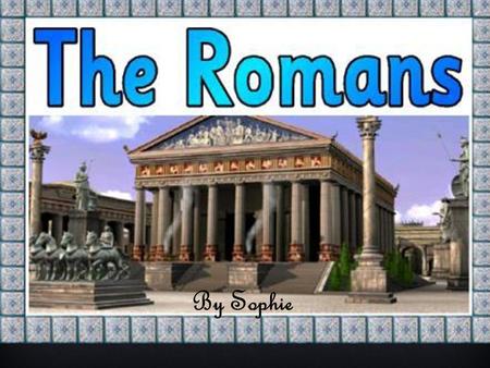 By Sophie. THE ROMANS Towns  The Romans built Britain’s first towns.  Throughout their empire,the Romans built their towns in exactly the same style.