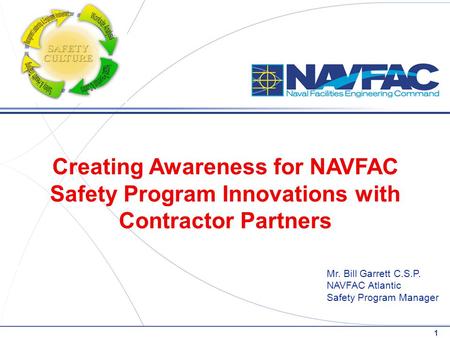 Mr. Bill Garrett C.S.P. NAVFAC Atlantic Safety Program Manager Creating Awareness for NAVFAC Safety Program Innovations with Contractor Partners 1.