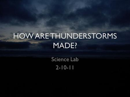 HOW ARE THUNDERSTORMS MADE? Science Lab 2-10-11 What is a Thunderstorm? A thunderstorm is a storm with lightning and thunder. Its produced by a cumulonimbus.