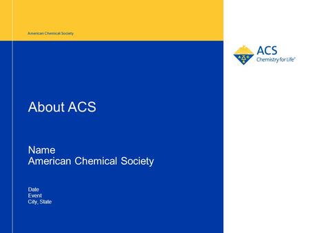 About ACS Name American Chemical Society Date Event City, State American Chemical Society.