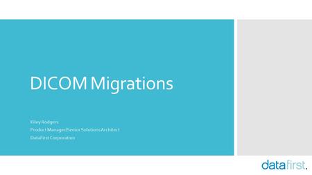 DICOM Migrations Kiley Rodgers Product Manager/Senior Solutions Architect DataFirst Corporation.