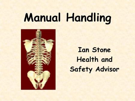 Manual Handling Ian Stone Health and Safety Advisor.