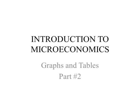 INTRODUCTION TO MICROECONOMICS Graphs and Tables Part #2.