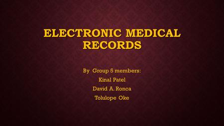 ELECTRONIC MEDICAL RECORDS By Group 5 members: Kinal Patel David A. Ronca Tolulope Oke.