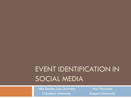 EVENT IDENTIFICATION IN SOCIAL MEDIA Hila Becker, Luis Gravano Mor Naaman Columbia University Rutgers University.