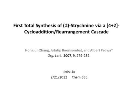 First Total Synthesis of (±)-Strychnine via a [4+2]- Cycloaddition/Rearrangement Cascade Hongjun Zhang, Jutatip Boonsombat, and Albert Padwa* Org. Lett.
