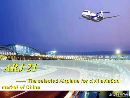 ARJ 21 —— The selected Airplane for civil aviation market of China.