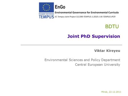 Minsk, 22.12.2011 BDTU Joint PhD Supervision Viktar Kireyeu Environmental Sciences and Policy Department Central European University.