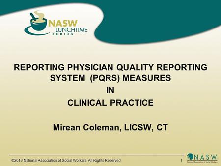 ©2013 National Association of Social Workers. All Rights Reserved. 1 REPORTING PHYSICIAN QUALITY REPORTING SYSTEM (PQRS) MEASURES IN CLINICAL PRACTICE.
