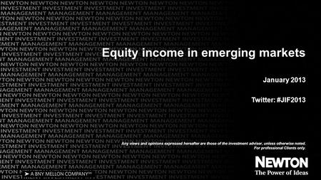 Equity income in emerging markets January 2013 Twitter: #JIF2013 Any views and opinions expressed hereafter are those of the investment adviser, unless.