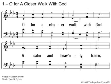 1. O for a closer walk with God, A calm and heavenly frame, A light to shine upon the road That leads me to the Lamb! 1 – O for A Closer Walk With God.