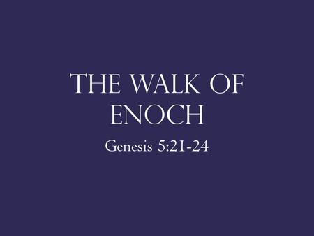 The Walk of Enoch Genesis 5:21-24. His Walk With God Was A Walk Of Faith 2 Cor. 5:7; Heb. 11:4; 11:7 1 Thess. 1:3-9; Jms. 2:14-17; Jude 14-15; 2 Pet.