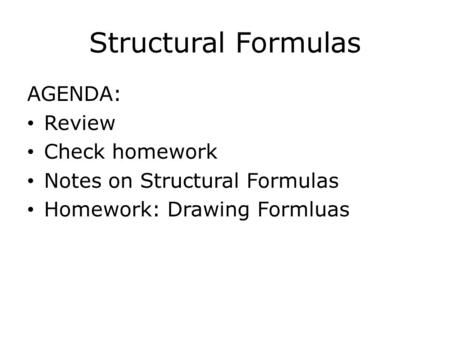 Structural Formulas AGENDA: Review Check homework Notes on Structural Formulas Homework: Drawing Formluas.
