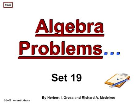 Algebra Problems… Algebra Problems… © 2007 Herbert I. Gross Set 19 By Herbert I. Gross and Richard A. Medeiros next.