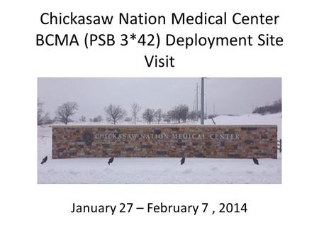 Chickasaw Nation Medical Center BCMA (PSB 3*42) Deployment Site Visit January 27 – February 7, 2014.