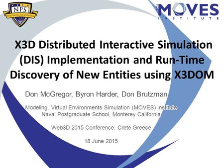 X3D Distributed Interactive Simulation (DIS) Implementation and Run-Time Discovery of New Entities using X3DOM Don McGregor, Byron Harder, Don Brutzman.