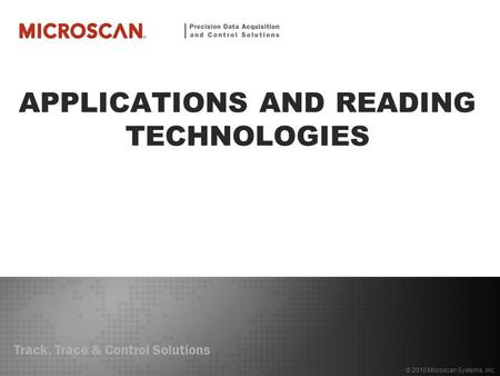 Track, Trace & Control Solutions © 2010 Microscan Systems, Inc. APPLICATIONS AND READING TECHNOLOGIES.