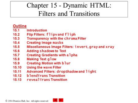  2004 Prentice Hall, Inc. All rights reserved. Chapter 15 - Dynamic HTML: Filters and Transitions Outline 15.1 Introduction 15.2 Flip Filters: flipv and.