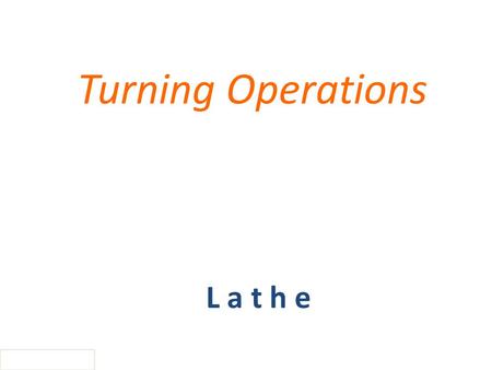 Turning Operations L a t h e.