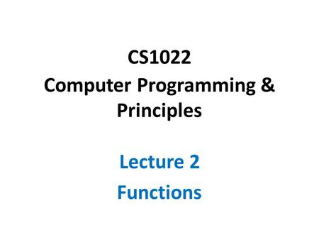 CS1022 Computer Programming & Principles Lecture 2 Functions.